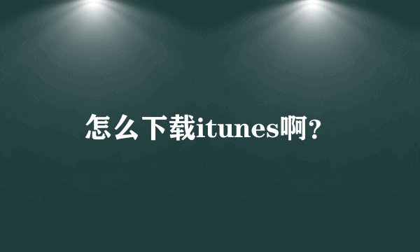 怎么下载itunes啊?