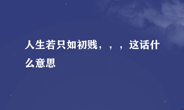 人生若只如初贱，，，这话什么意思