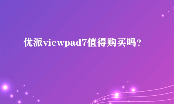 优派viewpad7值得购买吗？