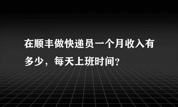 在顺丰做快递员一个月收入有多少，每天上班时间？