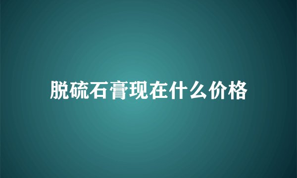 脱硫石膏现在什么价格