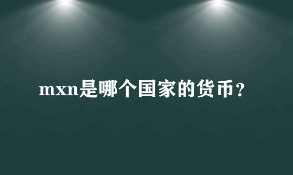 mxn是哪个国家的货币？