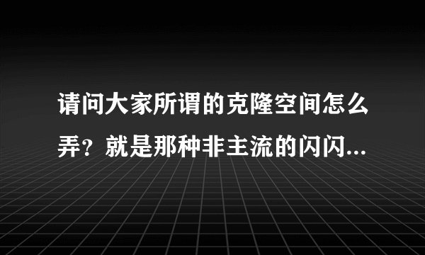 请问大家所谓的克隆空间怎么弄？就是那种非主流的闪闪的那种怎么弄成自己的空间呢