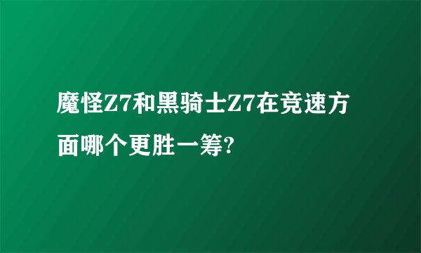 魔怪Z7和黑骑士Z7在竞速方面哪个更胜一筹?