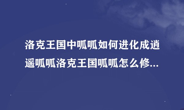 洛克王国中呱呱如何进化成逍遥呱呱洛克王国呱呱怎么修炼成富贵呱呱