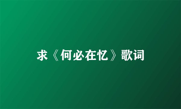 求《何必在忆》歌词