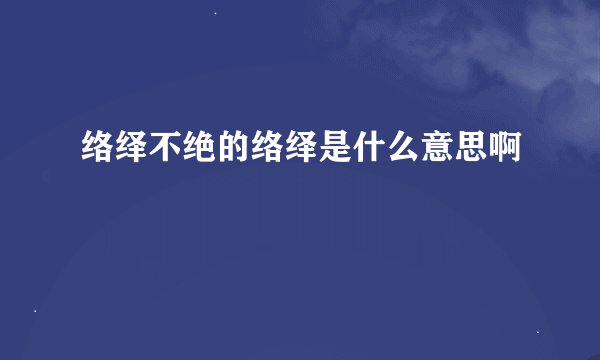 络绎不绝的络绎是什么意思啊