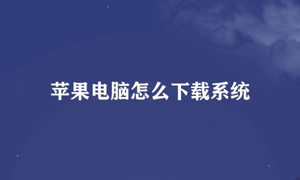 苹果电脑怎么下载系统