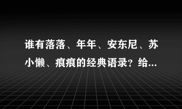谁有落落、年年、安东尼、苏小懒、痕痕的经典语录？给出越多越好，要带出处的那种！