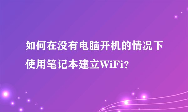 如何在没有电脑开机的情况下使用笔记本建立WiFi？