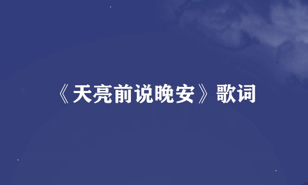 《天亮前说晚安》歌词