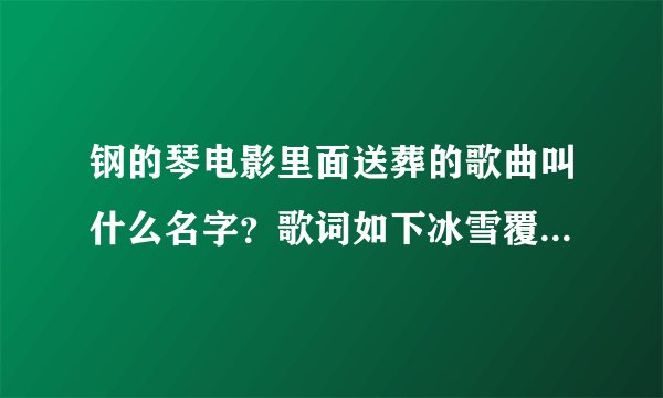 钢的琴电影里面送葬的歌曲叫什么名字？歌词如下冰雪覆盖这伏尔加河冰河上跑着三套车有人在唱着那忧郁的歌
