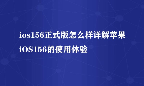 ios156正式版怎么样详解苹果iOS156的使用体验
