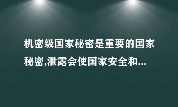 机密级国家秘密是重要的国家秘密,泄露会使国家安全和利益遭受什么的损害。