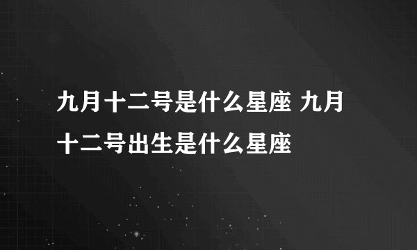 九月十二号是什么星座 九月十二号出生是什么星座