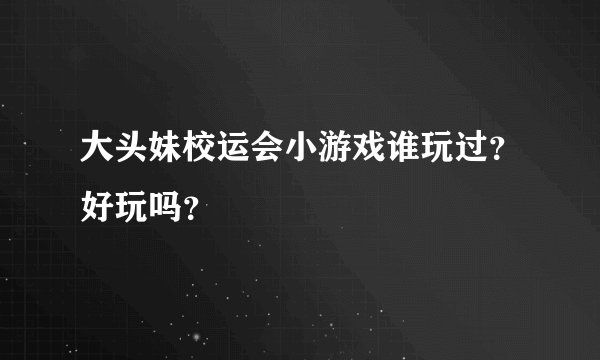 大头妹校运会小游戏谁玩过？好玩吗？
