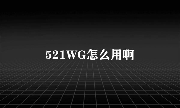 521WG怎么用啊