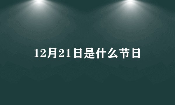 12月21日是什么节日