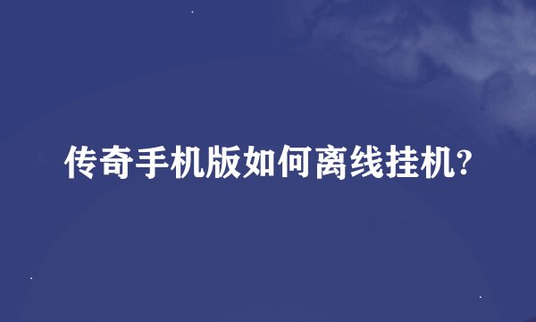 传奇手机版如何离线挂机?