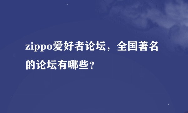 zippo爱好者论坛，全国著名的论坛有哪些？