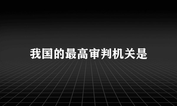 我国的最高审判机关是