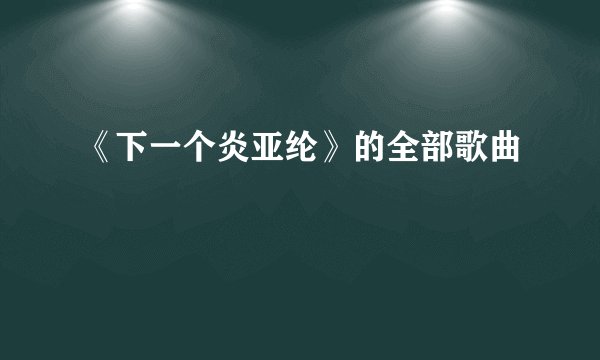 《下一个炎亚纶》的全部歌曲