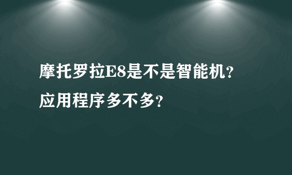 摩托罗拉E8是不是智能机？应用程序多不多？