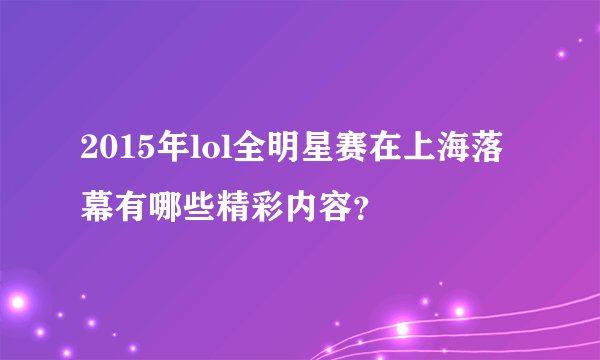 2015年lol全明星赛在上海落幕有哪些精彩内容？