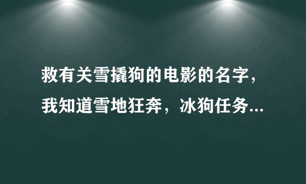 救有关雪撬狗的电影的名字，我知道雪地狂奔，冰狗任务。零下八度，还有别的请告诉我