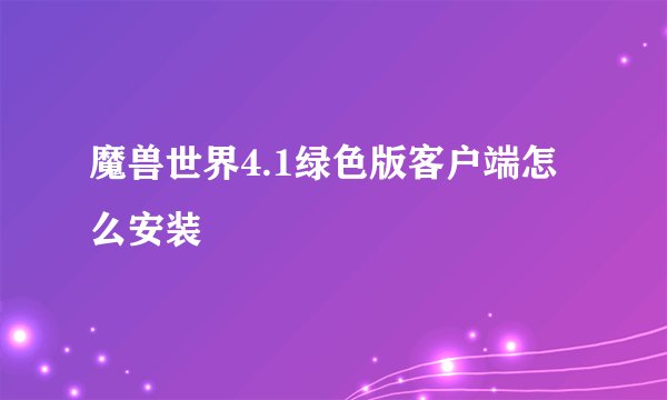 魔兽世界4.1绿色版客户端怎么安装