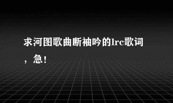 求河图歌曲断袖吟的lrc歌词，急！
