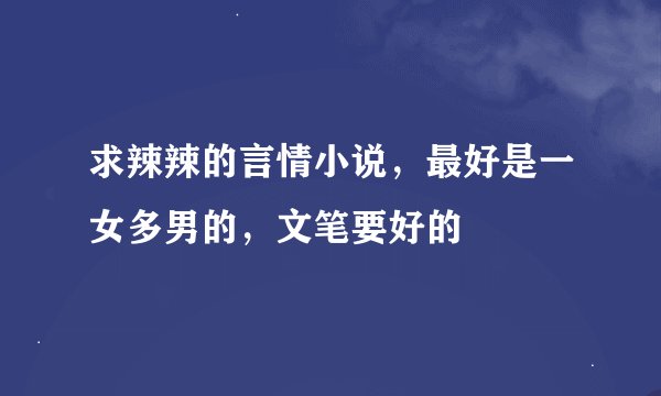 求辣辣的言情小说，最好是一女多男的，文笔要好的