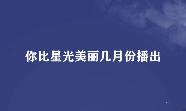 你比星光美丽几月份播出