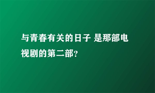 与青春有关的日子 是那部电视剧的第二部？