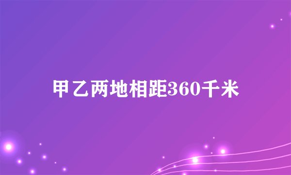 甲乙两地相距360千米