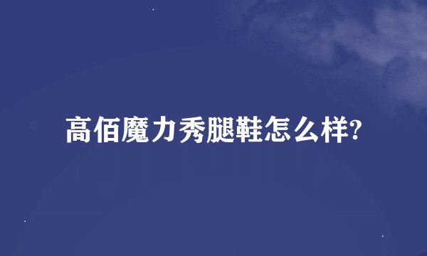 高佰魔力秀腿鞋怎么样?