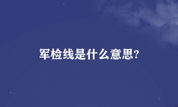 军检线是什么意思?