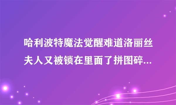 哈利波特魔法觉醒难道洛丽丝夫人又被锁在里面了拼图碎片位置一览