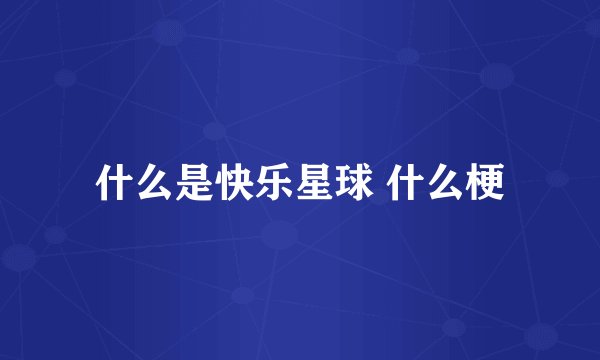 什么是快乐星球 什么梗