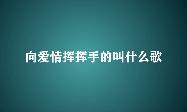 向爱情挥挥手的叫什么歌