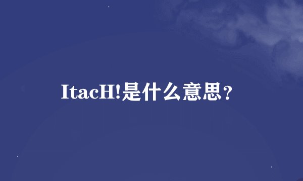 ItacH!是什么意思？