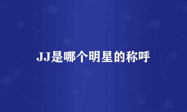 JJ是哪个明星的称呼