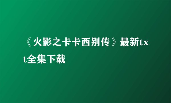 《火影之卡卡西别传》最新txt全集下载
