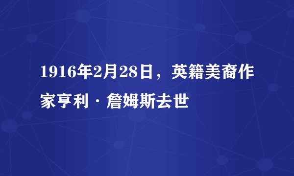 1916年2月28日，英籍美裔作家亨利·詹姆斯去世