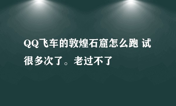 QQ飞车的敦煌石窟怎么跑 试很多次了。老过不了
