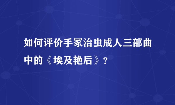 如何评价手冢治虫成人三部曲中的《埃及艳后》？