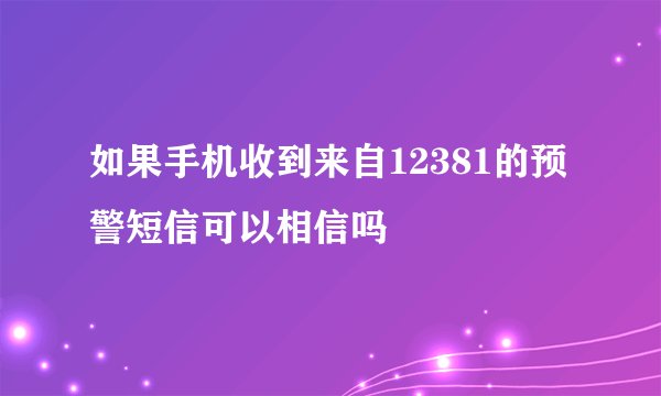 如果手机收到来自12381的预警短信可以相信吗
