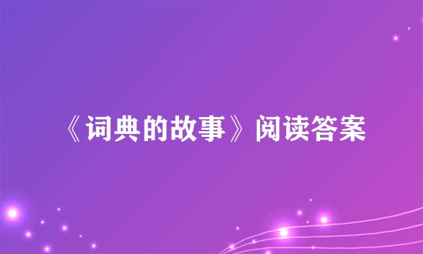 《词典的故事》阅读答案