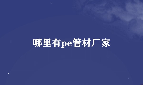 哪里有pe管材厂家