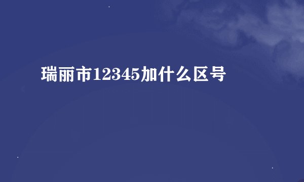 瑞丽市12345加什么区号